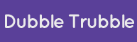 Dubble Trubble