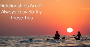 Relationships Aren't Always Easy So Try These Tips