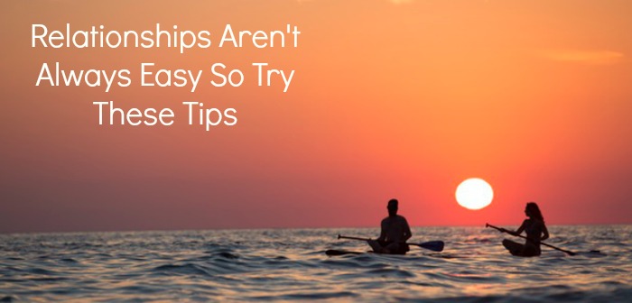Relationships Aren't Always Easy So Try These Tips