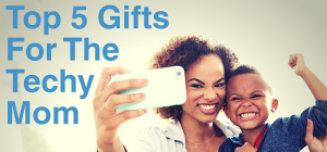 Gifts for the Techy Mom